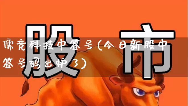 儒竞科技中签号(今日新股中签号码出炉了)_https://www.wanyuyiyao.com_科创板_第1张