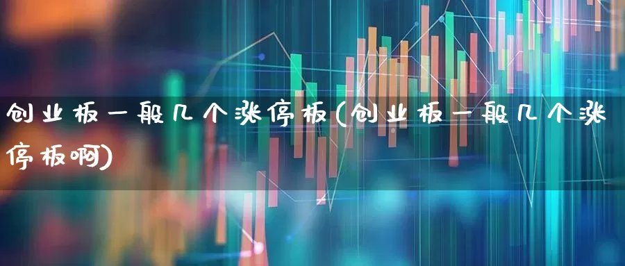 创业板一般几个涨停板(创业板一般几个涨停板啊)_https://www.wanyuyiyao.com_上交所_第1张