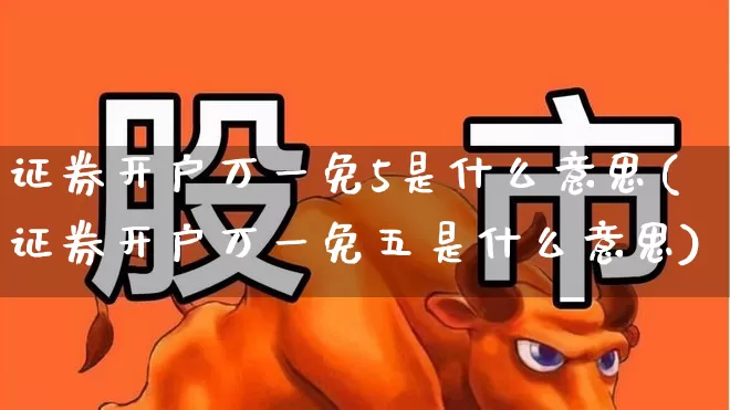 证券开户万一免5是什么意思(证券开户万一免五是什么意思)_https://www.wanyuyiyao.com_深交所_第1张