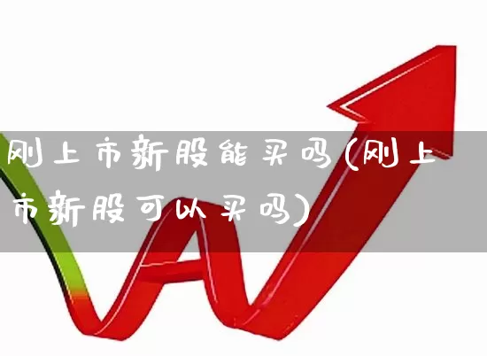 刚上市新股能买吗(刚上市新股可以买吗)_https://www.wanyuyiyao.com_北交所_第1张