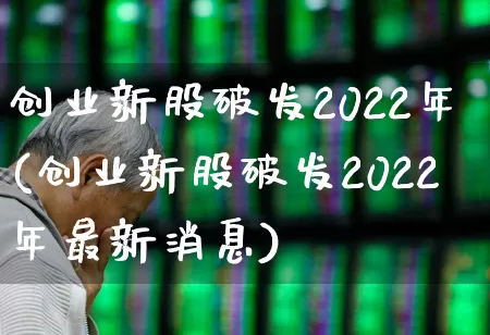 创业新股破发2022年(创业新股破发2022年最新消息)_https://www.wanyuyiyao.com_深交所_第1张