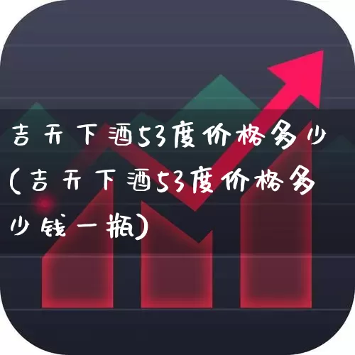 吉天下酒53度价格多少(吉天下酒53度价格多少钱一瓶)_https://www.wanyuyiyao.com_科创板_第1张