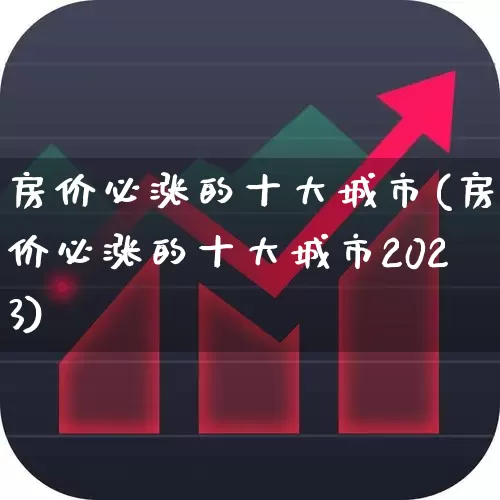 房价必涨的十大城市(房价必涨的十大城市2023)_https://www.wanyuyiyao.com_上交所_第1张