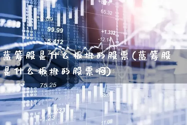蓝筹股是什么板块的股票(蓝筹股是什么板块的股票啊)_https://www.wanyuyiyao.com_上交所_第1张