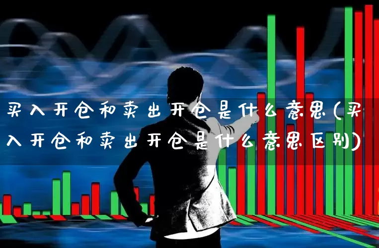 买入开仓和卖出开仓是什么意思(买入开仓和卖出开仓是什么意思区别)_https://www.wanyuyiyao.com_创业板_第1张