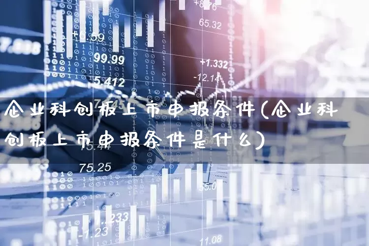 企业科创板上市申报条件(企业科创板上市申报条件是什么)_https://www.wanyuyiyao.com_科创板_第1张
