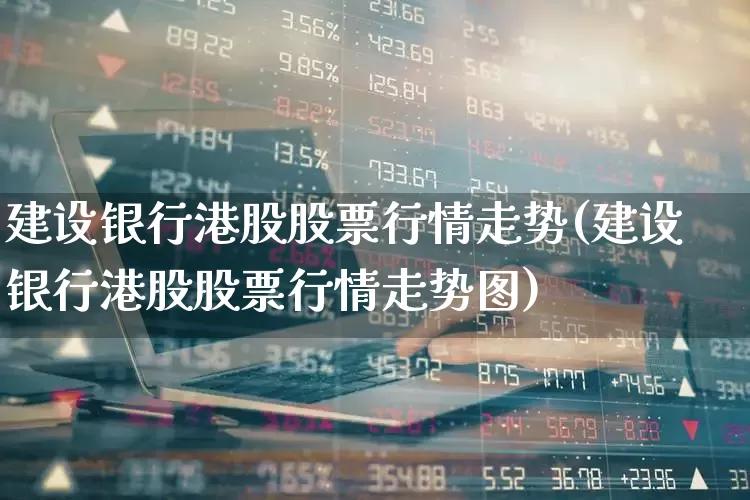 建设银行港股股票行情走势(建设银行港股股票行情走势图)_https://www.wanyuyiyao.com_深交所_第1张