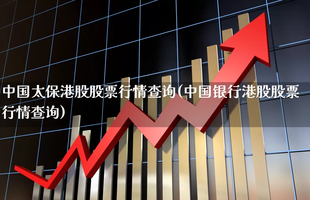 中国太保港股股票行情查询(中国银行港股股票行情查询)_https://www.wanyuyiyao.com_北交所_第1张