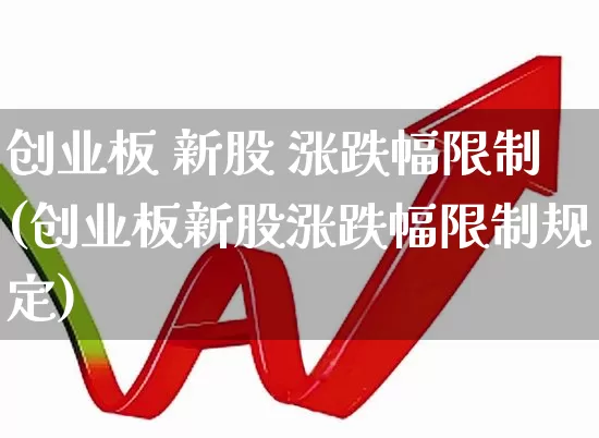 创业板 新股 涨跌幅限制(创业板新股涨跌幅限制规定)_https://www.wanyuyiyao.com_上交所_第1张