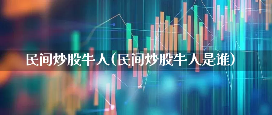 民间炒股牛人(民间炒股牛人是谁)_https://www.wanyuyiyao.com_北交所_第1张
