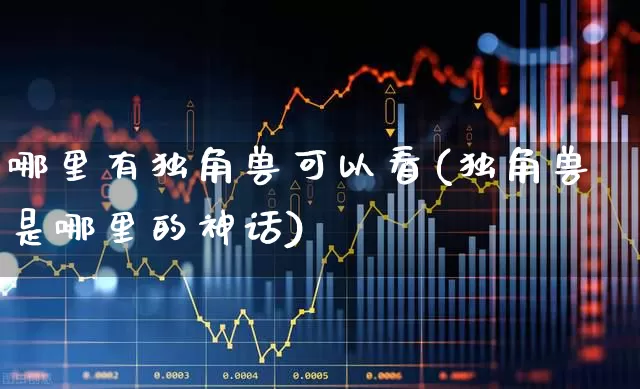 哪里有独角兽可以看(独角兽是哪里的神话)_https://www.wanyuyiyao.com_深交所_第1张