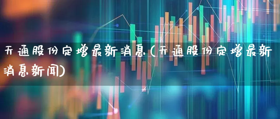 天通股份定增最新消息(天通股份定增最新消息新闻)_https://www.wanyuyiyao.com_科创板_第1张