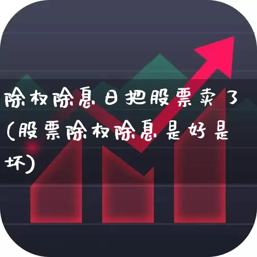 除权除息日把股票卖了(股票除权除息是好是坏)_https://www.wanyuyiyao.com_上交所_第1张
