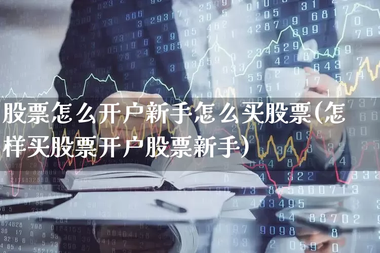 股票怎么开户新手怎么买股票(怎样买股票开户股票新手)_https://www.wanyuyiyao.com_科创板_第1张