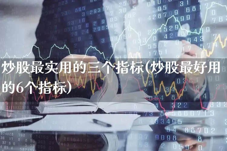 炒股最实用的三个指标(炒股最好用的6个指标)_https://www.wanyuyiyao.com_创业板_第1张