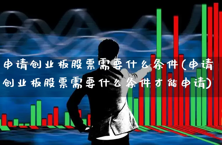 申请创业板股票需要什么条件(申请创业板股票需要什么条件才能申请)_https://www.wanyuyiyao.com_科创板_第1张