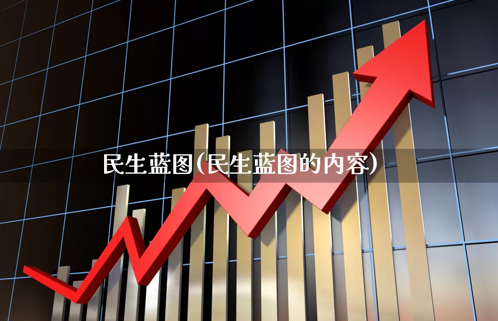 民生蓝图(民生蓝图的内容)_https://www.wanyuyiyao.com_科创板_第1张