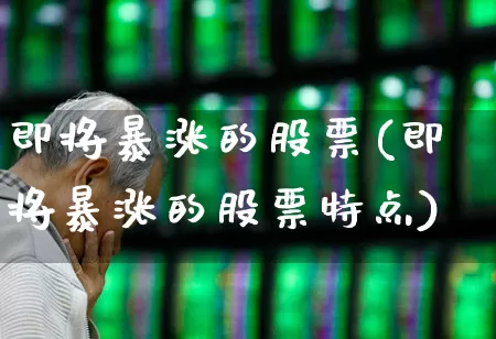 即将暴涨的股票(即将暴涨的股票特点)_https://www.wanyuyiyao.com_创业板_第1张