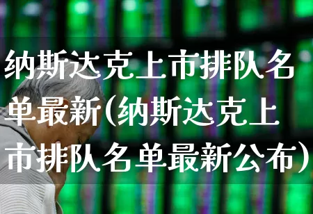 纳斯达克上市排队名单最新(纳斯达克上市排队名单最新公布)_https://www.wanyuyiyao.com_上交所_第1张