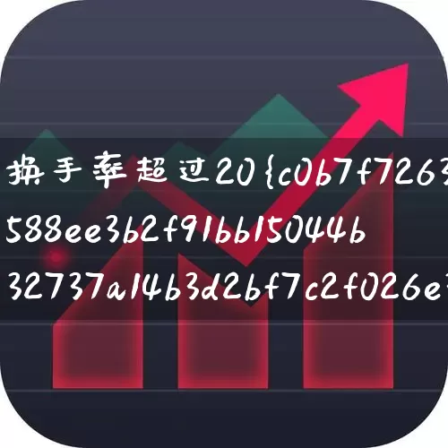 换手率超过20%说明什么(换手率超过20%说明了什么)_https://www.wanyuyiyao.com_上交所_第1张