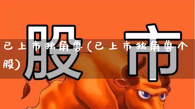 已上市独角兽(已上市独角兽个股)_https://www.wanyuyiyao.com_北交所_第1张