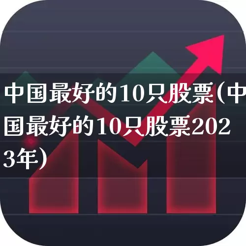 中国最好的10只股票(中国最好的10只股票2023年)_https://www.wanyuyiyao.com_上交所_第1张