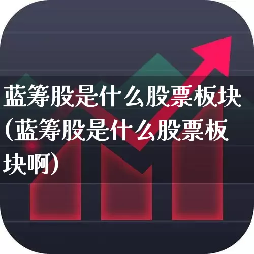 蓝筹股是什么股票板块(蓝筹股是什么股票板块啊)_https://www.wanyuyiyao.com_上交所_第1张
