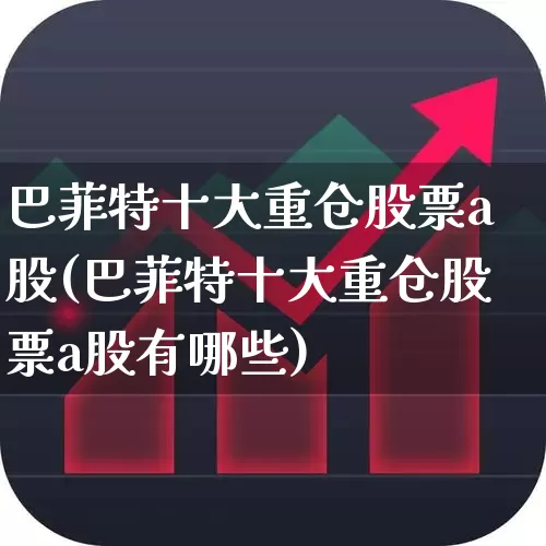 巴菲特十大重仓股票a股(巴菲特十大重仓股票a股有哪些)_https://www.wanyuyiyao.com_创业板_第1张