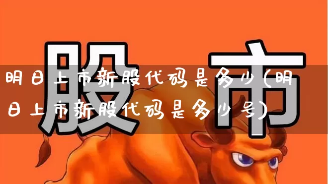 明日上市新股代码是多少(明日上市新股代码是多少号)_https://www.wanyuyiyao.com_上交所_第1张