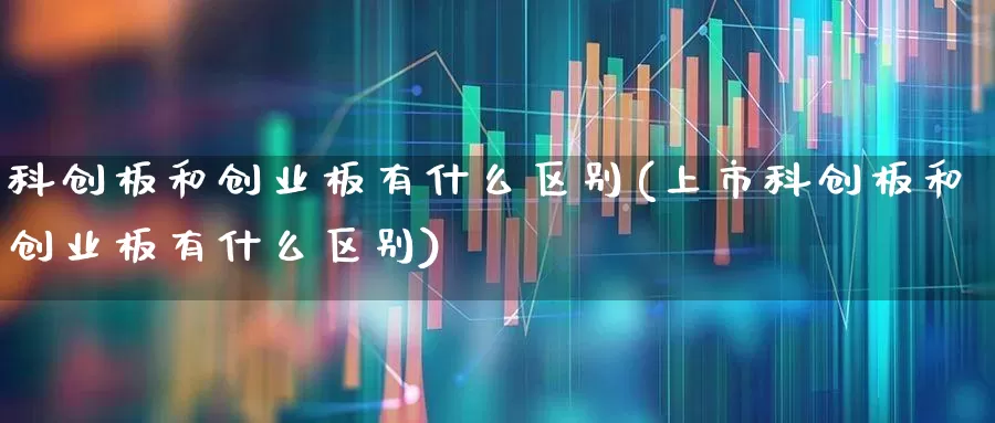 科创板和创业板有什么区别(上市科创板和创业板有什么区别)_https://www.wanyuyiyao.com_上交所_第1张