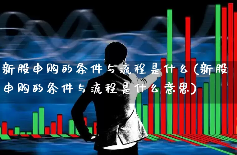 新股申购的条件与流程是什么(新股申购的条件与流程是什么意思)_https://www.wanyuyiyao.com_科创板_第1张