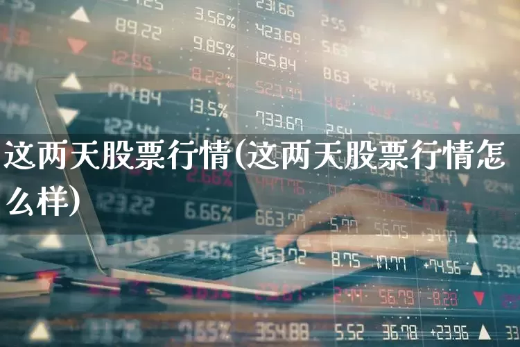 这两天股票行情(这两天股票行情怎么样)_https://www.wanyuyiyao.com_上交所_第1张
