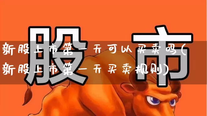 新股上市第一天可以买卖吗(新股上市第一天买卖规则)_https://www.wanyuyiyao.com_创业板_第1张