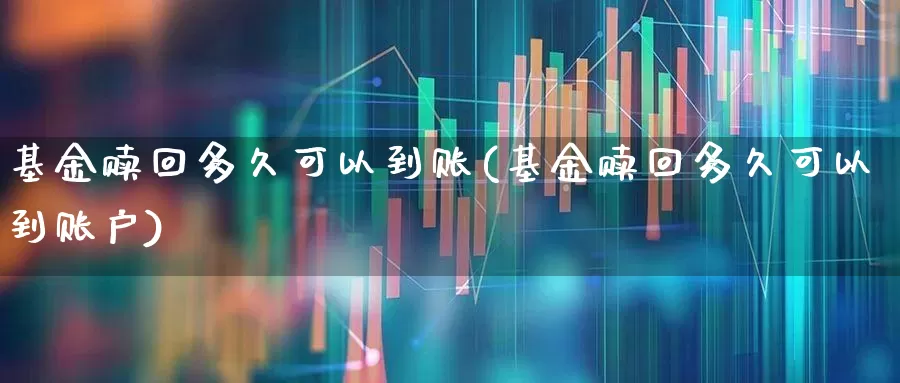 基金赎回多久可以到账(基金赎回多久可以到账户)_https://www.wanyuyiyao.com_科创板_第1张