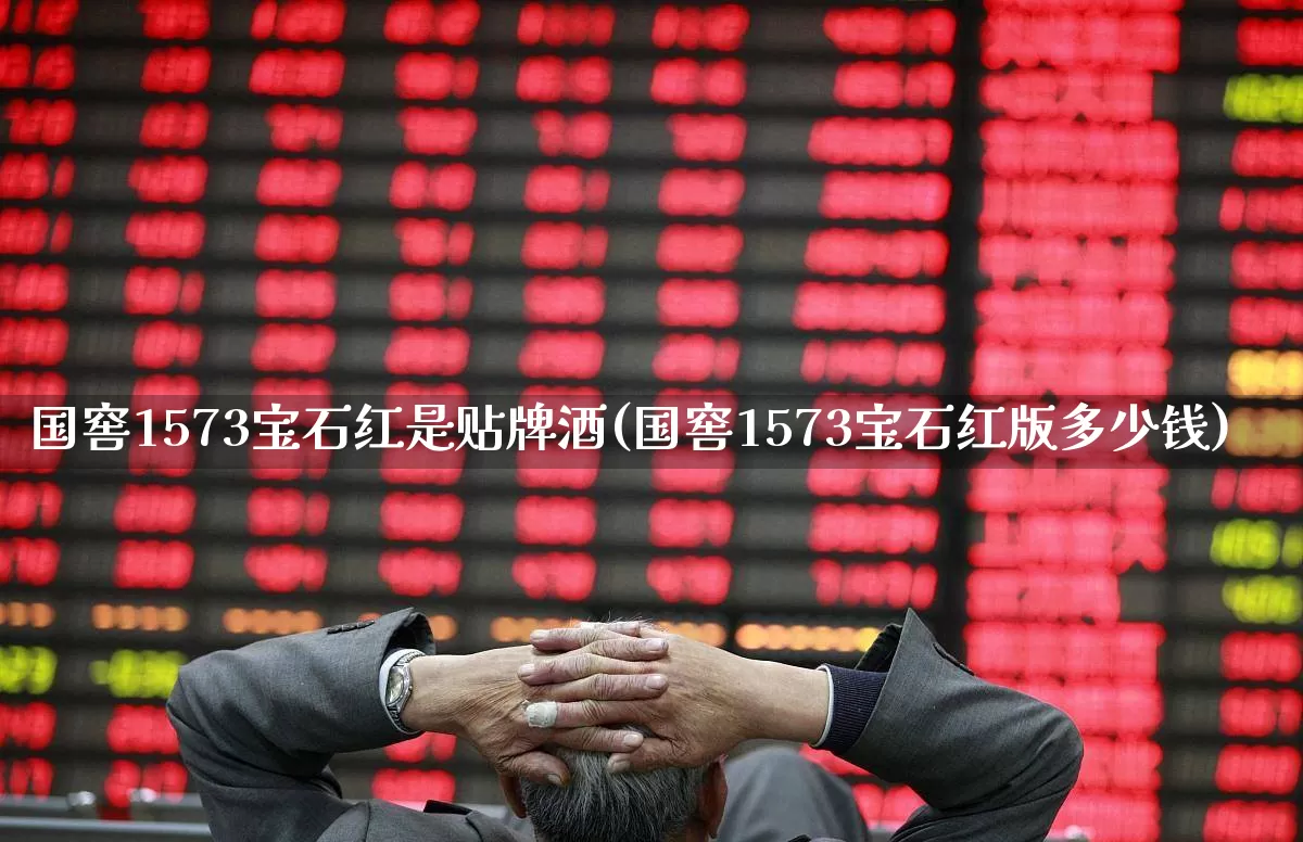 国窖1573宝石红是贴牌酒(国窖1573宝石红版多少钱)_https://www.wanyuyiyao.com_上交所_第1张