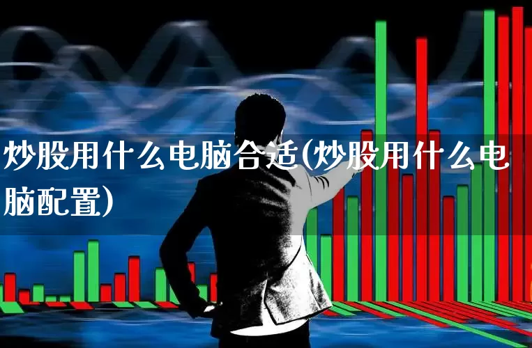 炒股用什么电脑合适(炒股用什么电脑配置)_https://www.wanyuyiyao.com_科创板_第1张