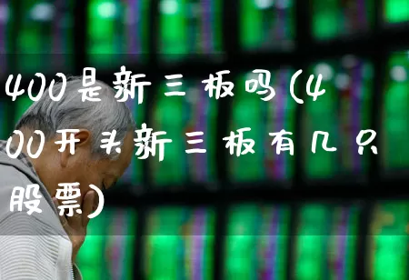 400是新三板吗(400开头新三板有几只股票)_https://www.wanyuyiyao.com_上交所_第1张