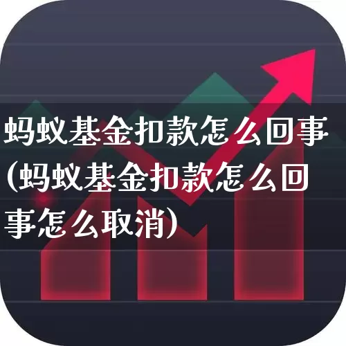 蚂蚁基金扣款怎么回事(蚂蚁基金扣款怎么回事怎么取消)_https://www.wanyuyiyao.com_创业板_第1张