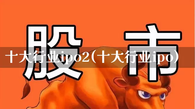 十大行业ipo2(十大行业ipo)_https://www.wanyuyiyao.com_上交所_第1张