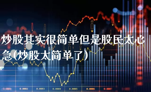 炒股其实很简单但是股民太心急(炒股太简单了)_https://www.wanyuyiyao.com_科创板_第1张