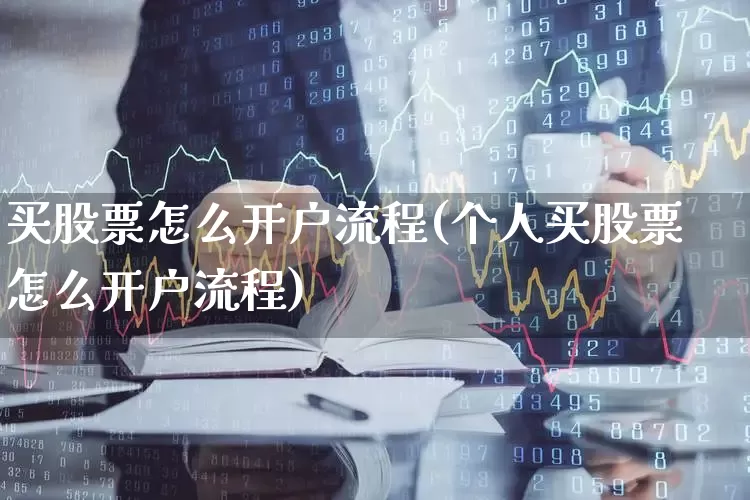 买股票怎么开户流程(个人买股票怎么开户流程)_https://www.wanyuyiyao.com_创业板_第1张