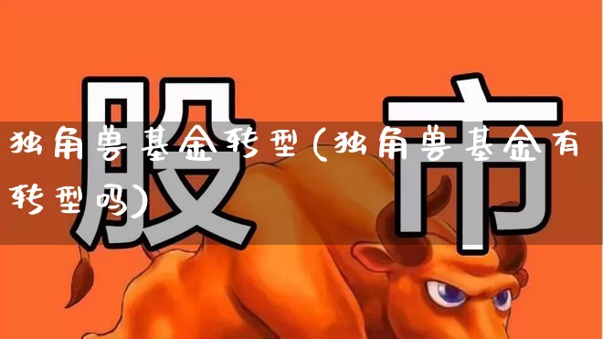 独角兽基金转型(独角兽基金有转型吗)_https://www.wanyuyiyao.com_上交所_第1张