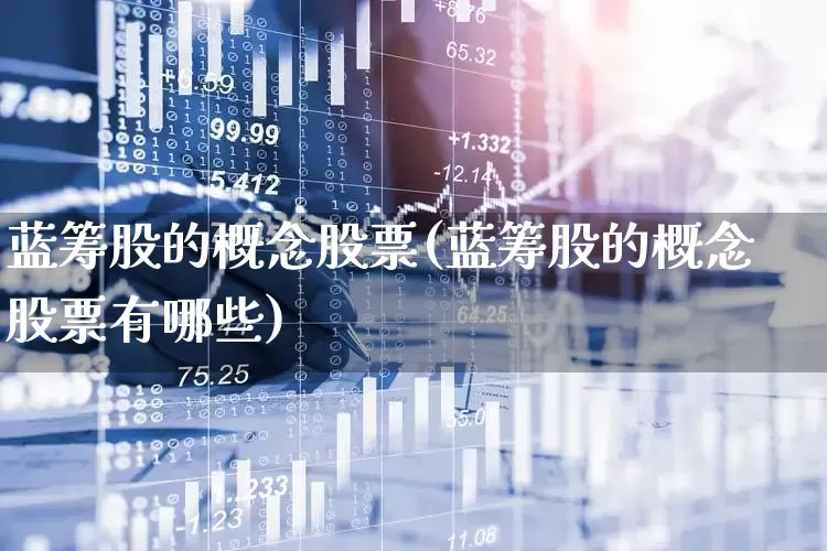 蓝筹股的概念股票(蓝筹股的概念股票有哪些)_https://www.wanyuyiyao.com_北交所_第1张