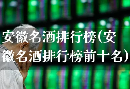 安徽名酒排行榜(安徽名酒排行榜前十名)_https://www.wanyuyiyao.com_深交所_第1张