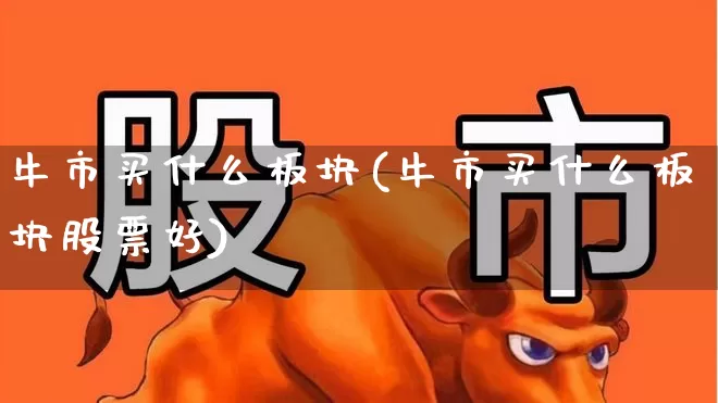 牛市买什么板块(牛市买什么板块股票好)_https://www.wanyuyiyao.com_北交所_第1张
