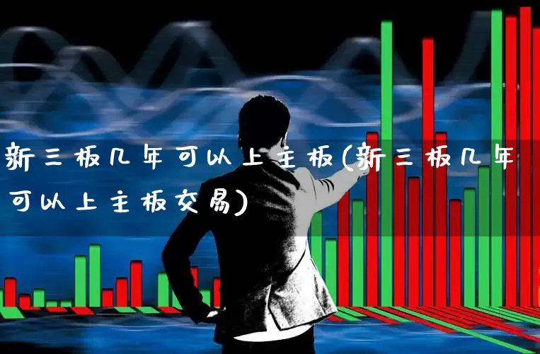 新三板几年可以上主板(新三板几年可以上主板交易)_https://www.wanyuyiyao.com_深交所_第1张