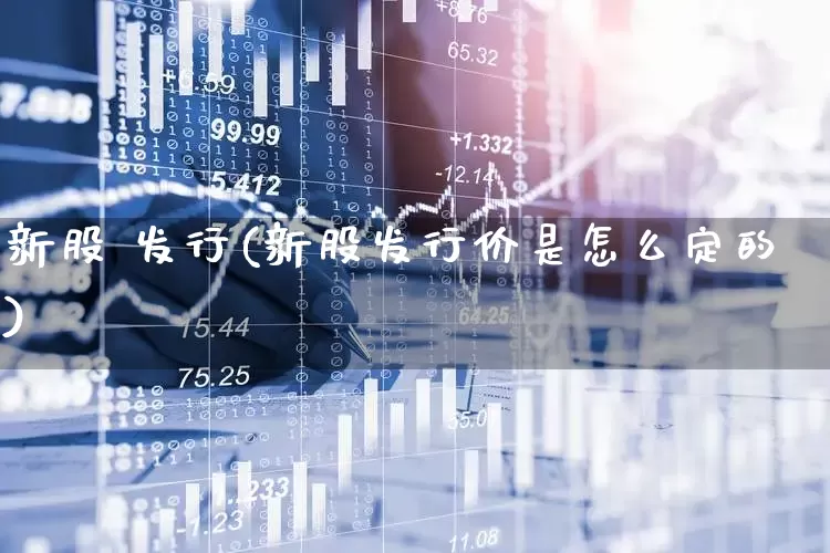 新股 发行(新股发行价是怎么定的)_https://www.wanyuyiyao.com_深交所_第1张