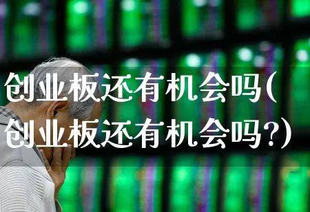 创业板还有机会吗(创业板还有机会吗?)_https://www.wanyuyiyao.com_科创板_第1张