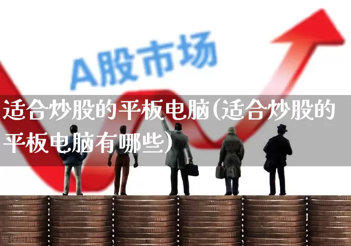 适合炒股的平板电脑(适合炒股的平板电脑有哪些)_https://www.wanyuyiyao.com_深交所_第1张