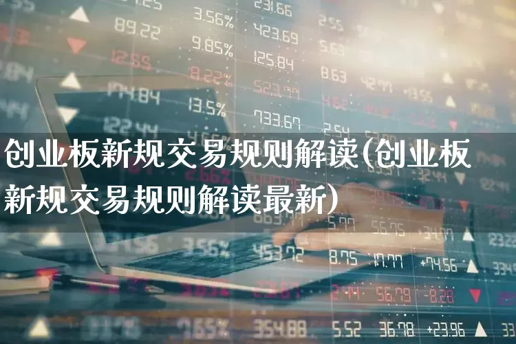创业板新规交易规则解读(创业板新规交易规则解读最新)_https://www.wanyuyiyao.com_科创板_第1张